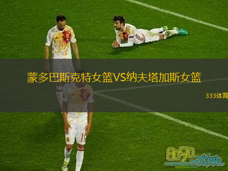 蒙多巴斯克特女篮VS纳夫塔加斯女篮