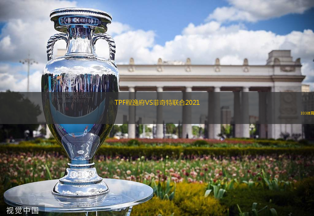 TPF程逸府VS菲奇特联合2021