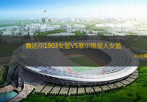 鲁达尔1903女篮VS塞尔维亚人女篮