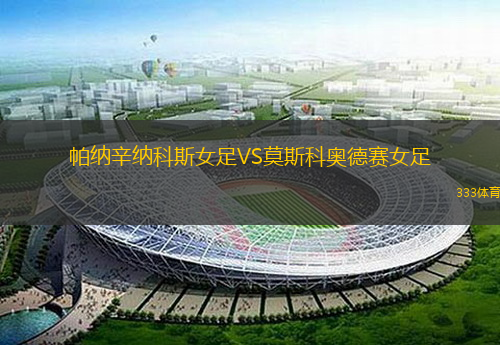 帕纳辛纳科斯女足VS莫斯科奥德赛女足